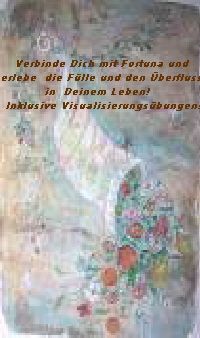 Verbinde Dich mit Fortuna und 
erlebe  die F�lle und den �berfluss 
in  Deinem Leben!   
Inklusive Visualisierungs�bungen!
